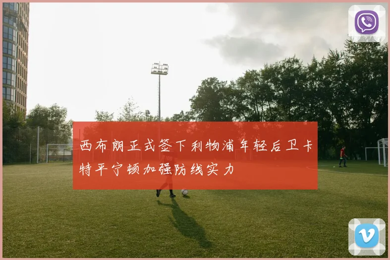 西布朗正式签下利物浦年轻后卫卡特平宁顿加强防线实力