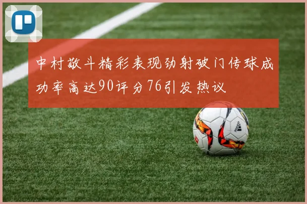 中村敬斗精彩表现劲射破门传球成功率高达90评分76引发热议