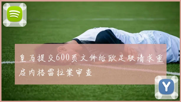 皇马提交600页文件给欧足联请求重启内格雷拉案审查