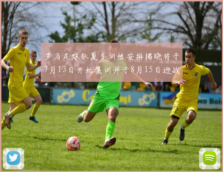 罗马足球队夏季训练安排揭晓将于7月13日开始集训并于8月15日迎战多特
