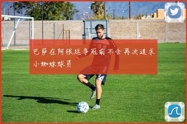巴萨在阿根廷争冠前不会再次追求小蜘蛛球员